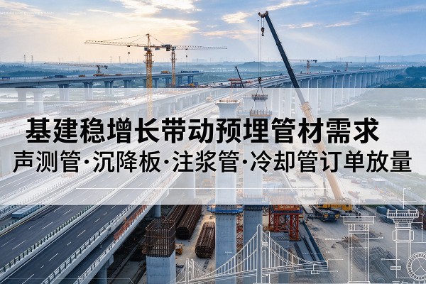 青山湖基建稳增长带动预埋监测管材需求，声测管、沉降板、注浆管订单持续放量